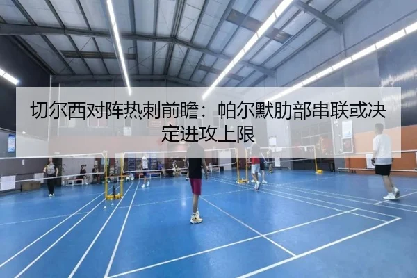 切尔西对阵热刺前瞻：帕尔默肋部串联或决定进攻上限